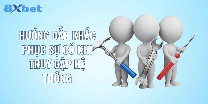 Hướng dẫn khắc phục sự cố khi truy cập hệ thống